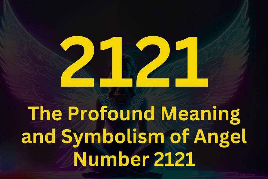 The Profound Meaning and Symbolism of Angel Number 2121